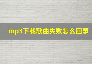 mp3下载歌曲失败怎么回事