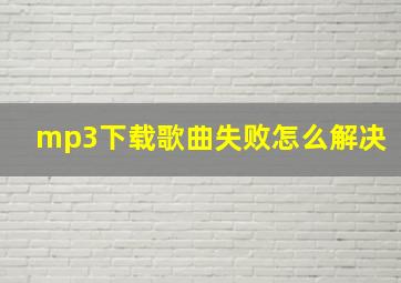 mp3下载歌曲失败怎么解决