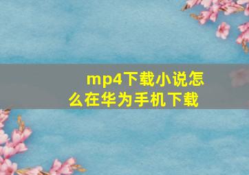 mp4下载小说怎么在华为手机下载