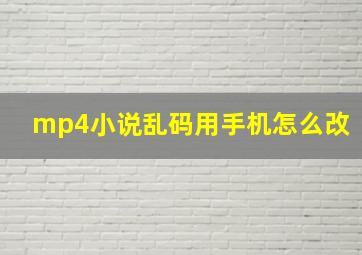 mp4小说乱码用手机怎么改