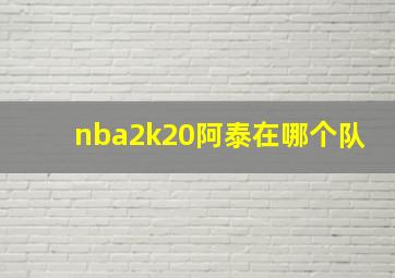 nba2k20阿泰在哪个队