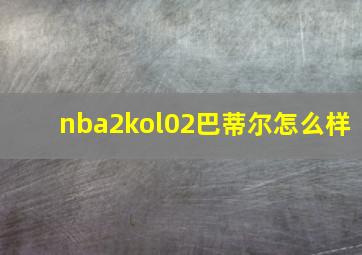 nba2kol02巴蒂尔怎么样