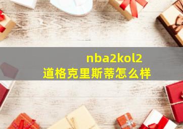 nba2kol2道格克里斯蒂怎么样