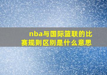 nba与国际篮联的比赛规则区别是什么意思