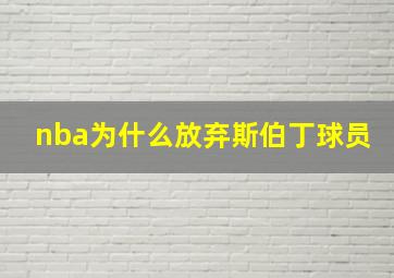 nba为什么放弃斯伯丁球员