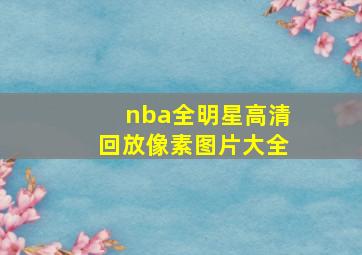 nba全明星高清回放像素图片大全