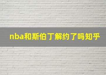 nba和斯伯丁解约了吗知乎