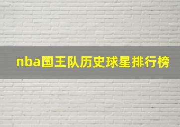 nba国王队历史球星排行榜