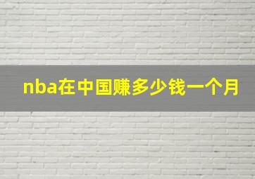 nba在中国赚多少钱一个月