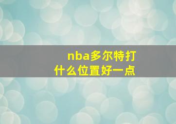 nba多尔特打什么位置好一点