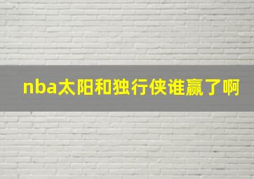 nba太阳和独行侠谁赢了啊