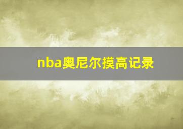 nba奥尼尔摸高记录