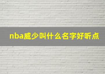 nba威少叫什么名字好听点