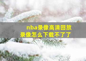 nba录像高清回放录像怎么下载不了了