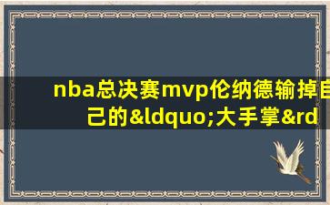 nba总决赛mvp伦纳德输掉自己的“大手掌”