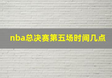 nba总决赛第五场时间几点