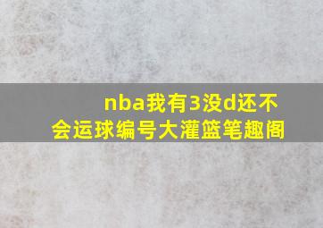 nba我有3没d还不会运球编号大灌篮笔趣阁