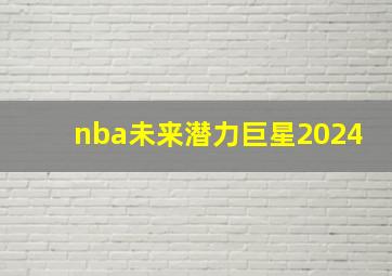 nba未来潜力巨星2024