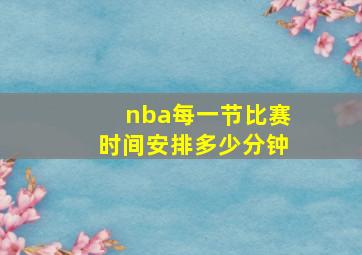 nba每一节比赛时间安排多少分钟