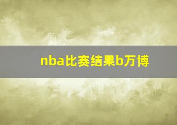 nba比赛结果b万博