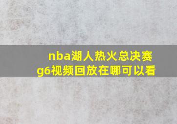 nba湖人热火总决赛g6视频回放在哪可以看