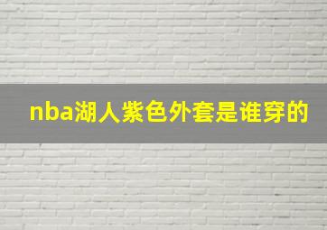 nba湖人紫色外套是谁穿的