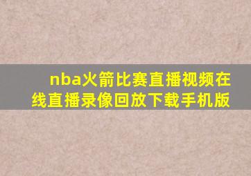 nba火箭比赛直播视频在线直播录像回放下载手机版