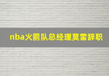 nba火箭队总经理莫雷辞职