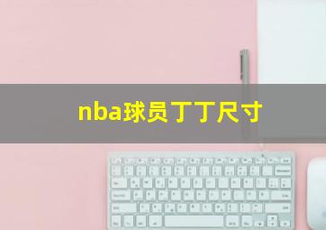 nba球员丁丁尺寸