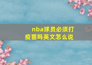 nba球员必须打疫苗吗英文怎么说