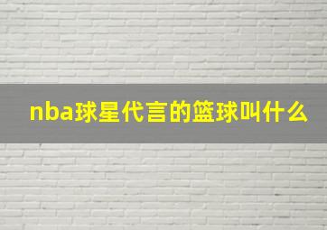 nba球星代言的篮球叫什么