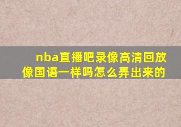 nba直播吧录像高清回放像国语一样吗怎么弄出来的