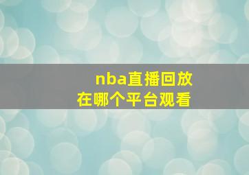 nba直播回放在哪个平台观看