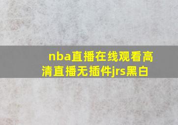 nba直播在线观看高清直播无插件jrs黑白