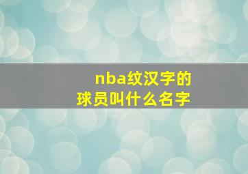 nba纹汉字的球员叫什么名字