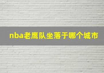 nba老鹰队坐落于哪个城市