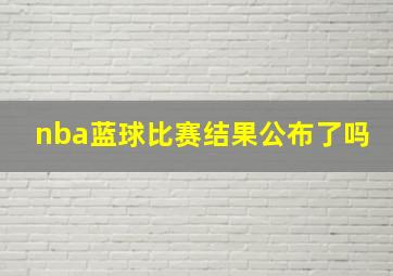 nba蓝球比赛结果公布了吗