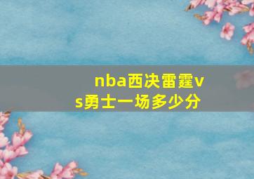 nba西决雷霆vs勇士一场多少分