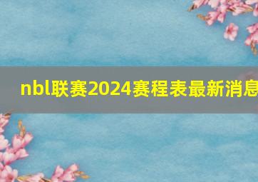 nbl联赛2024赛程表最新消息