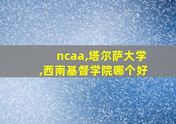 ncaa,塔尔萨大学,西南基督学院哪个好