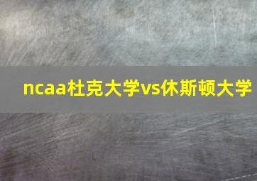 ncaa杜克大学vs休斯顿大学