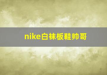 nike白袜板鞋帅哥