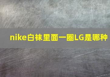 nike白袜里面一圈LG是哪种