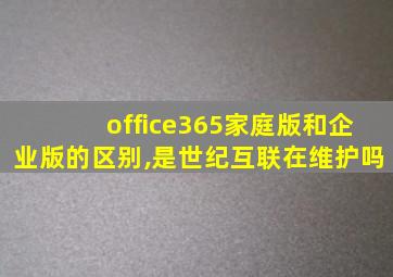 office365家庭版和企业版的区别,是世纪互联在维护吗