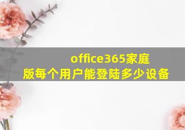 office365家庭版每个用户能登陆多少设备