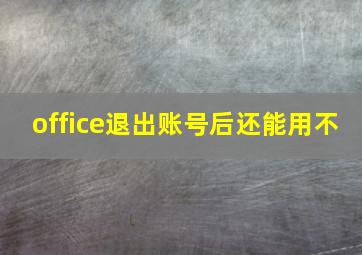 office退出账号后还能用不