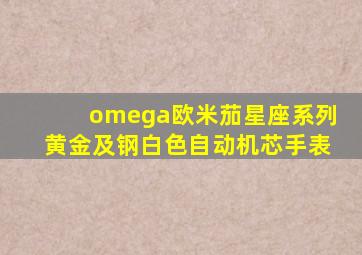 omega欧米茄星座系列黄金及钢白色自动机芯手表