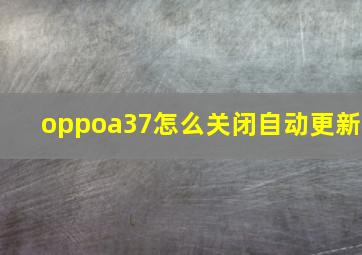 oppoa37怎么关闭自动更新