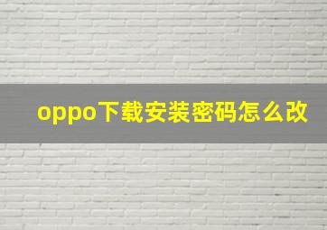 oppo下载安装密码怎么改