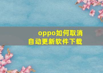 oppo如何取消自动更新软件下载